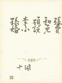 孙李硕和张娜军婚小说免费阅读