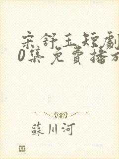 宋舒玉短剧100集免费播放