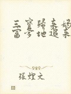 三宝归来妈咪首富爹地追来了免费 三宝归来妈咪首富爹地追来了免费