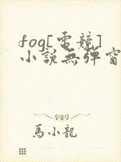 fog[电竞]小说无弹窗无广告