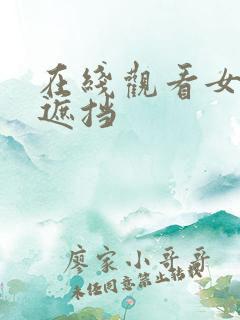 在线观看女性无遮挡 在线观看女性无遮挡