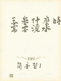 玉米什么时候最需要浇水