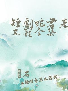 短剧蛇君老公甜又宠全集