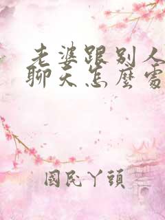 老婆跟别人暧昧聊天怎么处理