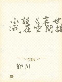 小说《末世天灾:我在空间搞养殖》 小说《末世天灾:我在空间搞养殖》