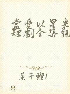 当爱以星光为牢短剧全集观看