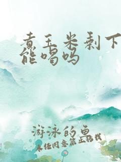 煮玉米剩下的水能喝吗