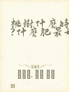 桃树什么时间施?什么肥最好?