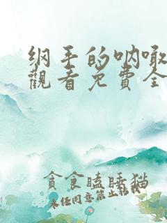 纲手的呐喊在线观看免费全集动漫