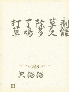 打了除草剂的野草鸡多久能吃