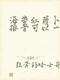 海带红萝卜山药排骨可以一起煲汤吗