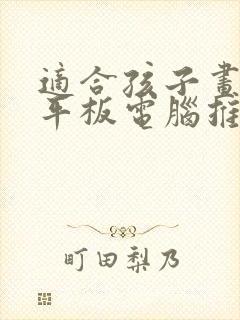 适合孩子画画的平板电脑推荐