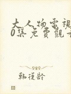 大人物电视剧40集免费观看