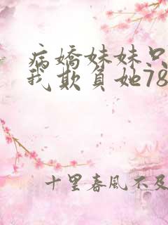 病娇妹妹只想让我欺负她78 病娇妹妹只想让我欺负她78