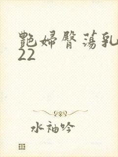 艳妇臀荡乳欲伦22 艳妇臀荡乳欲伦22
