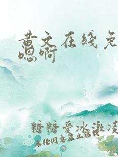 黄文在线免费看嗯啊