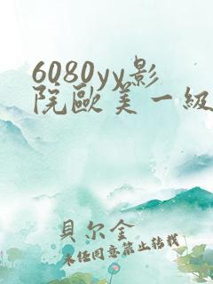 6080yy影院欧美一级黄