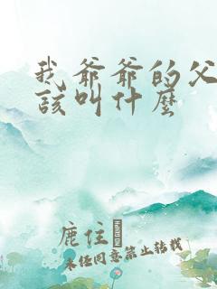 我爷爷的父亲应该叫什么