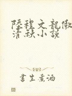 陆程文龙傲天冷清秋小说
