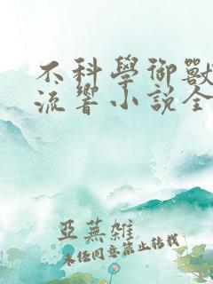 不科学御兽轻泉流响小说全集免费