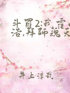 斗罗2:我霍雨浩,拜师魂天帝