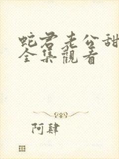 蛇君老公甜又宠全集观看