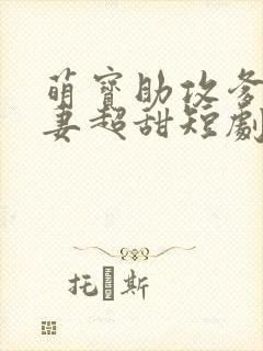 萌宝助攻爹地追妻超甜短剧免费全集剧情介绍