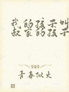 我的孩子叫我叔叔家的孩子叫什么