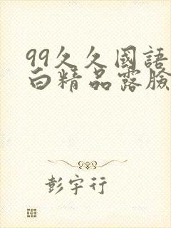 99久久国语对白精品露脸