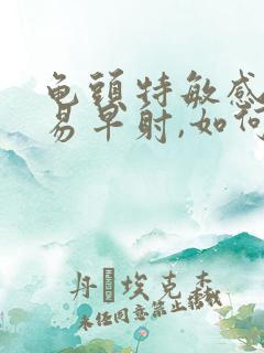 龟头特敏感,容易早射,如何调理