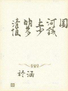 清明上河图的画值多少钱