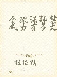 全职法师禁咒的威力有多大