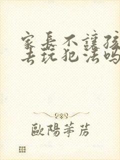 家长不让孩子出去玩犯法吗