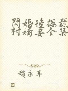 闪婚后总裁的农村娇妻全集