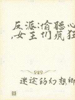 反派:偷听心声,女主们疯狂倒追最新版