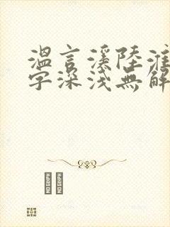 温言溪陆淮止情字深浅无解全文