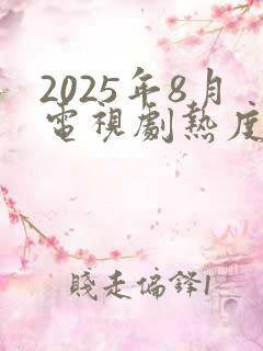 2025年8月电视剧热度排行榜最新