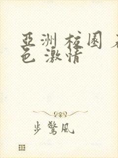 亚洲 校园 春色 激情