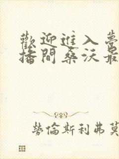 欢迎进入梦魇直播间桑沃最新章节在线