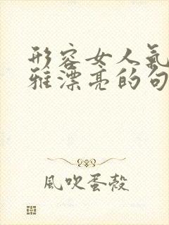 形容女人气质优雅漂亮的句子古风