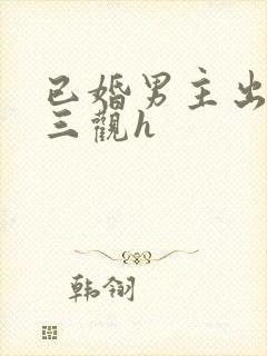 已婚男主出轨无三观h