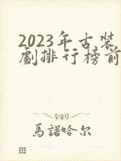 2023年古装剧排行榜前十名