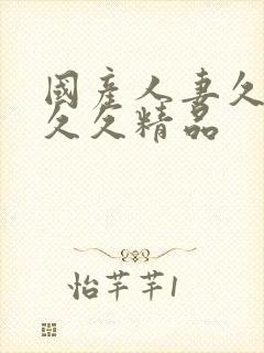 国产人妻久久久久久精品