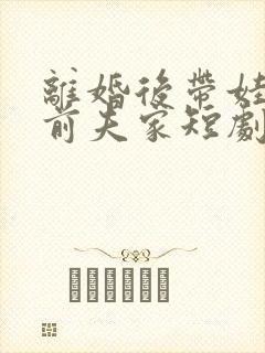离婚后带娃虐翻前夫家短剧免费观看