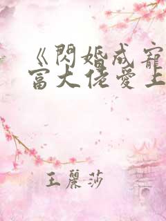 《闪婚成宠:首富大佬爱上我》