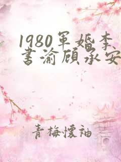 1980军婚李书渝顾承安小说