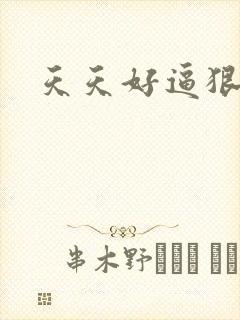 天天好逼狠狠操