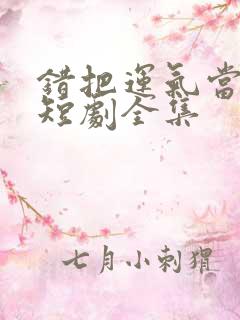 错把运气当本事短剧全集