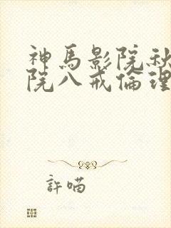神马影院秋霞影院八戒伦理片
