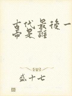 古代最后一个皇帝是谁